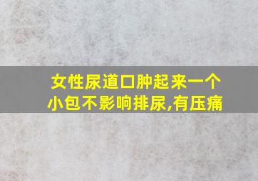 女性尿道口肿起来一个小包不影响排尿,有压痛