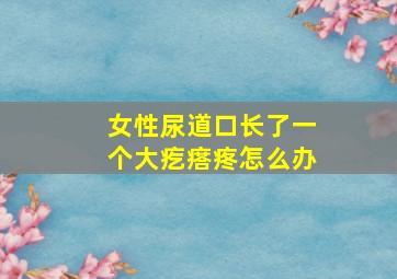 女性尿道口长了一个大疙瘩疼怎么办