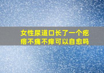 女性尿道口长了一个疙瘩不痛不痒可以自愈吗