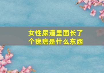 女性尿道里面长了个疙瘩是什么东西