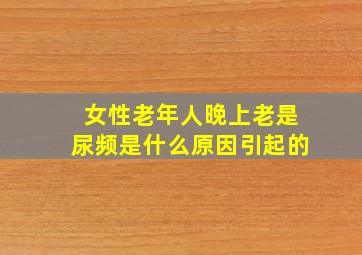 女性老年人晚上老是尿频是什么原因引起的