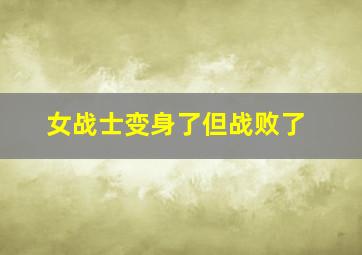 女战士变身了但战败了