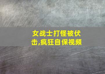 女战士打怪被伏击,疯狂自保视频