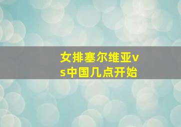 女排塞尔维亚vs中国几点开始