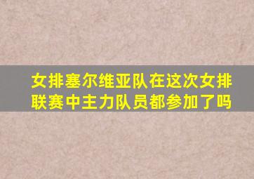 女排塞尔维亚队在这次女排联赛中主力队员都参加了吗