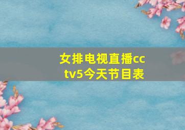 女排电视直播cctv5今天节目表