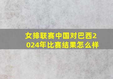 女排联赛中国对巴西2024年比赛结果怎么样