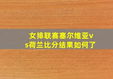 女排联赛塞尔维亚vs荷兰比分结果如何了