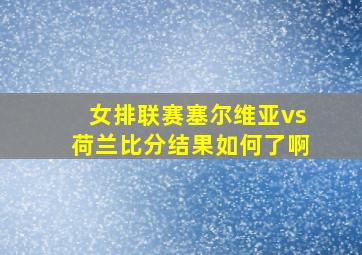 女排联赛塞尔维亚vs荷兰比分结果如何了啊