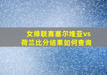 女排联赛塞尔维亚vs荷兰比分结果如何查询