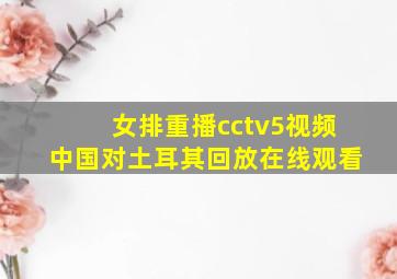 女排重播cctv5视频中国对土耳其回放在线观看