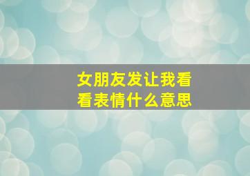 女朋友发让我看看表情什么意思