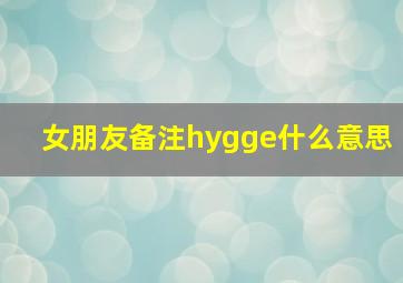 女朋友备注hygge什么意思