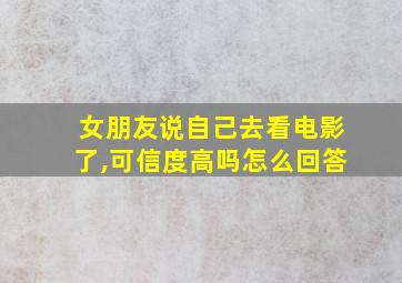 女朋友说自己去看电影了,可信度高吗怎么回答