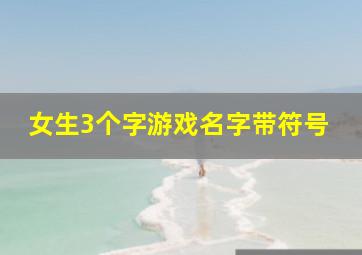 女生3个字游戏名字带符号