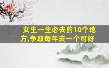 女生一生必去的10个地方,争取每年去一个可好