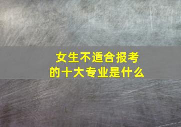 女生不适合报考的十大专业是什么