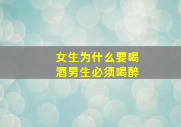 女生为什么要喝酒男生必须喝醉