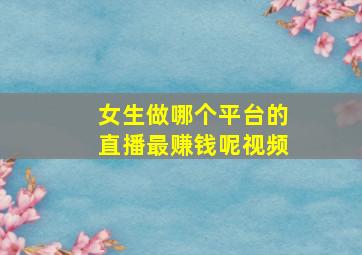 女生做哪个平台的直播最赚钱呢视频