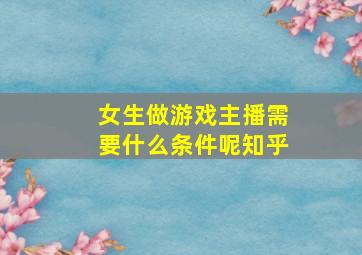 女生做游戏主播需要什么条件呢知乎