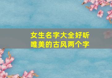 女生名字大全好听唯美的古风两个字