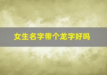 女生名字带个龙字好吗