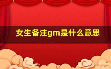 女生备注gm是什么意思