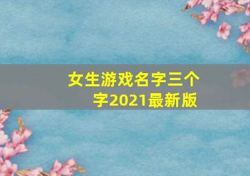 女生游戏名字三个字2021最新版