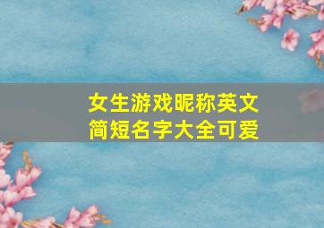 女生游戏昵称英文简短名字大全可爱