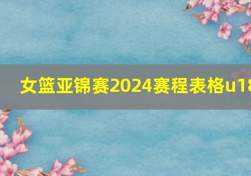 女篮亚锦赛2024赛程表格u18