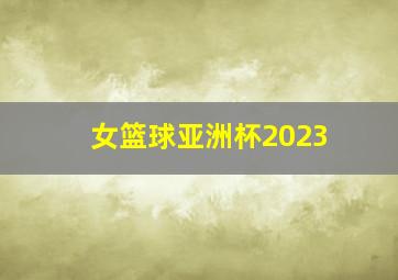 女篮球亚洲杯2023