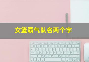 女篮霸气队名两个字