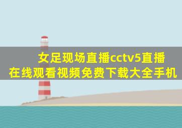 女足现场直播cctv5直播在线观看视频免费下载大全手机