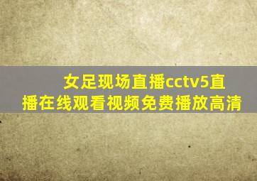 女足现场直播cctv5直播在线观看视频免费播放高清