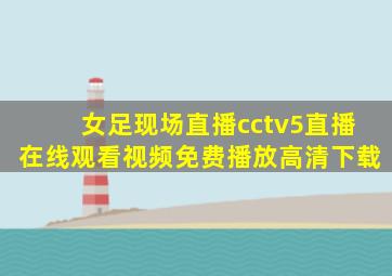 女足现场直播cctv5直播在线观看视频免费播放高清下载