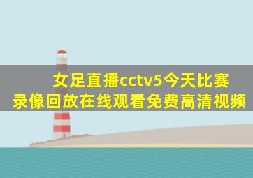 女足直播cctv5今天比赛录像回放在线观看免费高清视频