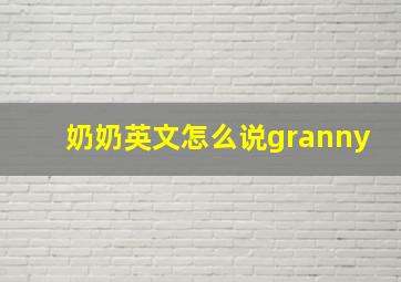 奶奶英文怎么说granny