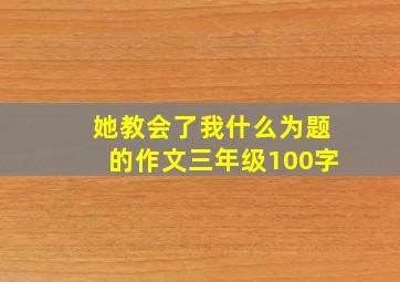 她教会了我什么为题的作文三年级100字