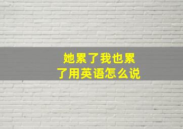 她累了我也累了用英语怎么说