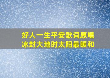 好人一生平安歌词原唱冰封大地时太阳最暖和