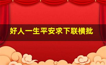 好人一生平安求下联横批