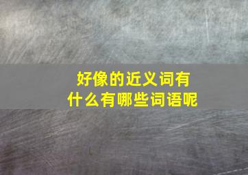 好像的近义词有什么有哪些词语呢