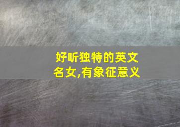 好听独特的英文名女,有象征意义