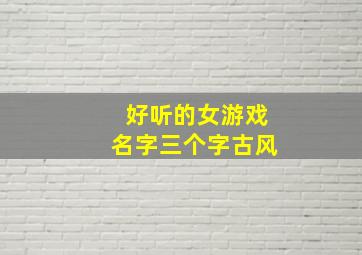 好听的女游戏名字三个字古风