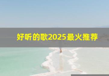 好听的歌2025最火推荐