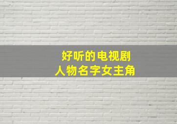 好听的电视剧人物名字女主角