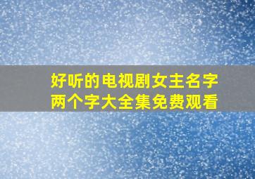 好听的电视剧女主名字两个字大全集免费观看