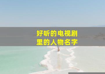 好听的电视剧里的人物名字