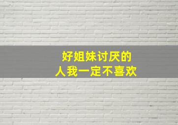 好姐妹讨厌的人我一定不喜欢