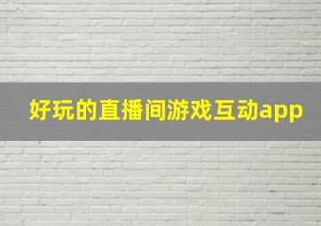 好玩的直播间游戏互动app